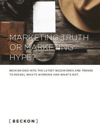 BECKON DIGS INTO THE LATEST BUZZWORDS AND TRENDS
TO REVEAL WHAT’S WORKING AND WHAT’S NOT.
MARKETING TRUTH
OR MARKETING
HYPE?
 