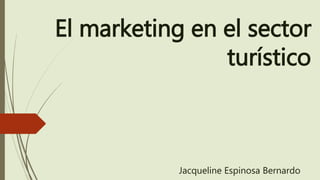 El marketing en el sector
turístico
Jacqueline Espinosa Bernardo
 