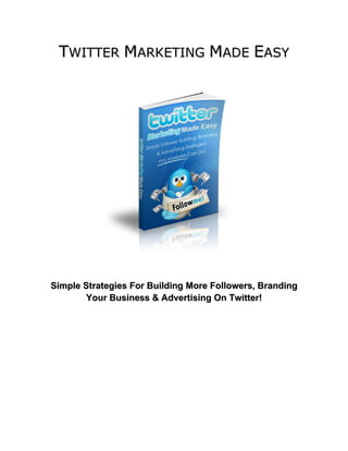 TWITTER MARKETING MADE EASY

Simple Strategies For Building More Followers, Branding
Your Business & Advertising On Twitter!

 