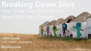 John Lane
CSO / CMO | Centerline
@johnvlane
How To Be Fast, Iterative and
Smart With Your Content
twaytuck | https://www.flickr.com/photos/87308631@N04/
Breaking Down Silos
 
