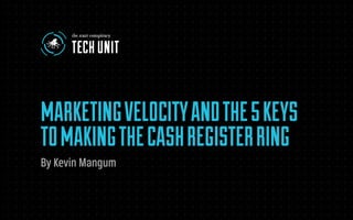 MARKETING VELOCITY AND THE 5 KEYS TO MAKING THE CASH REGISTER RING 1
MARKETINGVELOCITYANDTHE5KEYS
TOMAKINGTHECASHREGISTERRING
By Kevin Mangum
 