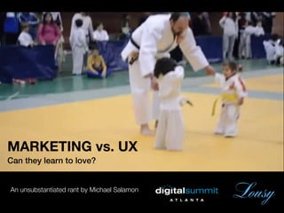 MARKETING vs. UX
Can they learn to love?
An unsubstantiated rant by Michael Salamon
Lousy
 