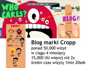 Blog marki Cropp
ponad 50,000 wizyt
w ciągu 4 miesięcy
15,000 UU więcej niż 2x
średni czas wizyty 1min 20sek
 