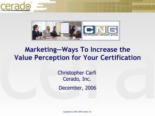 December, 2006 Christopher Carfi Cerado, Inc. Marketing—Ways To Increase the Value Perception for Your Certification 