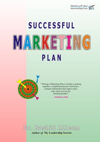 MARKETING
S U C C E S S F U L
P L A N
Author of My Leadership Secrets
Dr. Rashid Alleem
“ Writing a Marketing Plan is similar to putting
together a complicated puzzle. Each piece
contains information that makes sense
only when you see the
finished product”
- RASHID ALLEEM
 