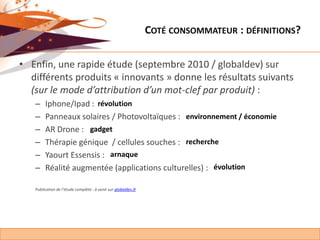 Coté consommateur : définitions?<br />Enfin, une rapide étude (septembre 2010 / globaldev) sur différents produits « innov...
