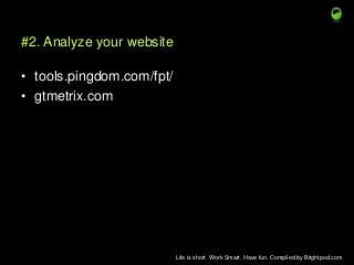 #2. Analyze your website

• tools.pingdom.com/fpt/
• gtmetrix.com

Life is short. Work Smart. Have fun. Compiled by Bright...