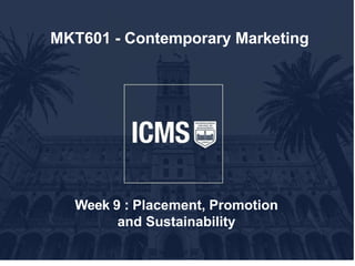 MKT601 - Contemporary Marketing
Week 9 : Placement, Promotion
and Sustainability
 