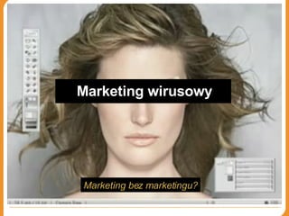 Marketing wirusowy Marketing bez marketingu? 