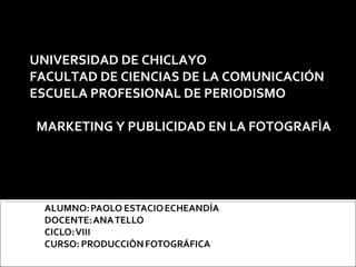 UNIVERSIDAD DE CHICLAYO FACULTAD DE CIENCIAS DE LA COMUNICACIÓN ESCUELA PROFESIONAL DE PERIODISMO MARKETING Y PUBLICIDAD EN LA FOTOGRAFÌA 