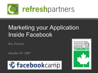 Marketing your Application Inside Facebook Roy Pereira October 9 th , 2007 