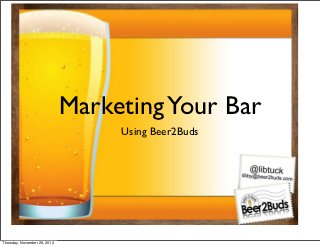 Marketing Your Bar
                                   Using Beer2Buds




Thursday, November 29, 2012
 