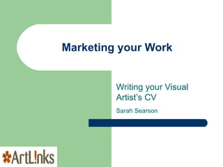 Marketing your Work Writing your Visual Artist’s CV Sarah Searson   