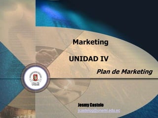 Marketing

UNIDAD IV
           Plan de Marketing




  Jesmy Castelo
  jcastelog@unemi.edu.ec
 