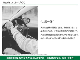 意のままに操ることができうる扱いやすさが，運転者の「安⼼・安全」を⽣む
Mazda.マツダのクルマづくりの本質を語る Vol.02. https://www.mazda.co.jp/beadriver/dynamics/thought/02/
...