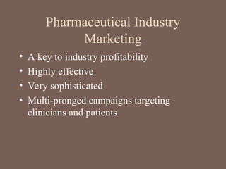 Pharmaceutical Industry
Marketing
• A key to industry profitability
• Highly effective
• Very sophisticated
• Multi-pronged campaigns targeting
clinicians and patients
 