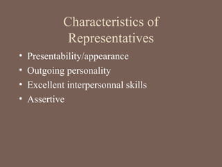 Characteristics of
Representatives
• Presentability/appearance
• Outgoing personality
• Excellent interpersonnal skills
• Assertive
 