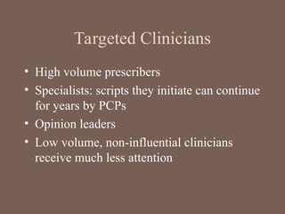 Targeted Clinicians
• High volume prescribers
• Specialists: scripts they initiate can continue
for years by PCPs
• Opinion leaders
• Low volume, non-influential clinicians
receive much less attention
 