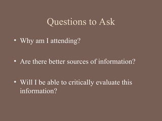 Questions to Ask
• Why am I attending?
• Are there better sources of information?
• Will I be able to critically evaluate this
information?
 