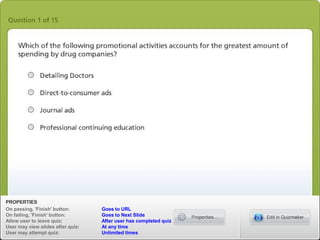 PROPERTIES
On passing, 'Finish' button: Goes to URL
On failing, 'Finish' button: Goes to Next Slide
Allow user to leave quiz: After user has completed quiz
User may view slides after quiz: At any time
User may attempt quiz: Unlimited times
 