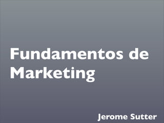 Fundamentos de
Marketing

        Jerome Sutter
 
