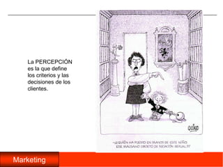 La PERCEPCIÓN es la que define los criterios y las decisiones de los clientes.