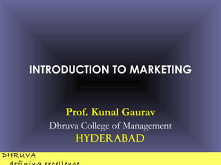 INTRODUCTION TO MARKETING


            Prof. Kunal Gaurav
         Dhruva College of Management
              Hyderabad
DHRUVA
 