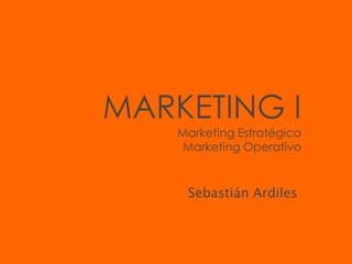 MARKETING I
    Marketing Estratégico
     Marketing Operativo


     Sebastián Ardiles
 