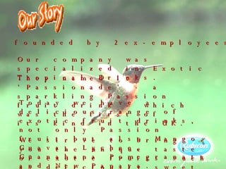 Rubicon was founded by 2 ex-employees in 1982.  They named it ‘Passionade’ - a sparkling Passion fruit drink – which was the first of its kind in the UK. Our company was specialized in Exotic Tropical Drinks.  Today we have a delicious range of exotic fruit drinks, not only Passion fruit but also Mango, Guava, Lychee, Guanabana Pomegranate and New Papaya. We strive to bring you the unique taste of exotic fruits such as deliciously sweet Mango or succulent Lychee by sourcing only the best fruits from around the globe. 