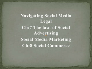 Navigating Social Media
Legal
Ch:7 The law of Social
Advertising
Social Media Marketing
Ch:8 Social Commerce
 