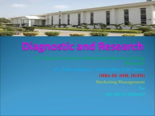 Dr. Panjwani Center for Molecular Medicine and Drug
Research.
By: Tahira Sultana , Aisha Fahim & Dr. Faiza
(MBA-III- IHM, DUHS)
Marketing Management
To:
SIR SHUJA ERSHAD
 