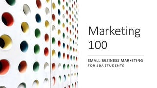 Marketing
100
SMALL BUSINESS MARKETING
FOR SBA STUDENTS
 