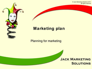 Marketing plan Planning for marketing © Jack Marketing Solutions 2011 All rights reserved 