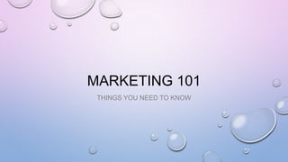 MARKETING 101
THINGS YOU NEED TO KNOW
 