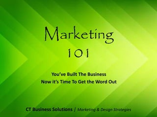Marketing
101
You’ve Built The Business
Now It’s Time To Get The Word Out
CT Business Solutions | Marketing & Design Strategies
 