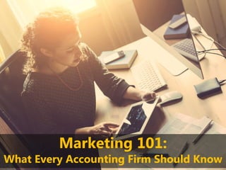 Marketing 101:
What Every Accounting Firm Should Know
 