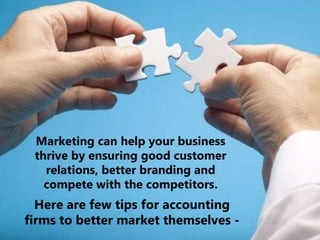 Marketing can help your business
thrive by ensuring good customer
relations, better branding and
compete with the competitors.
Here are few tips for accounting
firms to better market themselves -
 