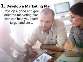 1. Develop a Marketing Plan
Develop a good and goal
oriented marketing plan
that can help you reach
target audience.
 