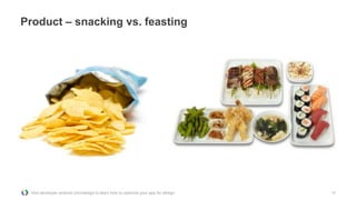 Product – snacking vs. feasting




 Visit developer.android.com/design to learn how to optimize your app for design   12
 