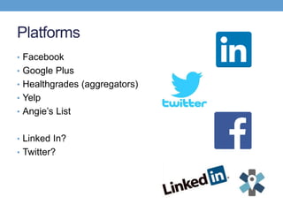 Platforms
• Facebook
• Google Plus
• Healthgrades (aggregators)
• Yelp
• Angie’s List
• Linked In?
• Twitter?
 