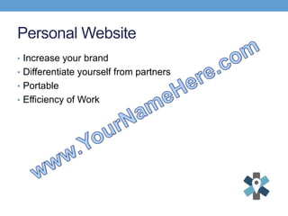 Personal Website
• Increase your brand
• Differentiate yourself from partners
• Portable
• Efficiency of Work
 