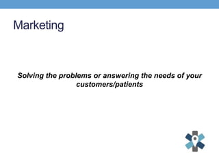 Marketing
Solving the problems or answering the needs of your
customers/patients
 
