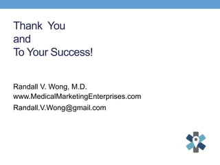 Thank You
and
To Your Success!
Randall V. Wong, M.D.
www.MedicalMarketingEnterprises.com
Randall.V.Wong@gmail.com
 