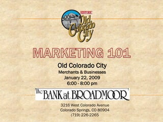 Old Colorado City
Merchants & Businesses
  January 22, 2009
    6:00 - 8:00 pm



3216 West Colorado Avenue
Colorado Springs, CO 80904
      (719) 226-2265
 