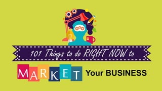 101 Things to do RIGHT NOW to
TKAM R E Your BUSINESS
 