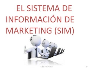 EL SISTEMA DE
INFORMACIÓN DE
MARKETING (SIM)
Lic. Eduardo Hurtado 37
 
