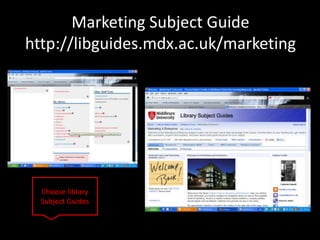 Marketing Subject Guide
http://libguides.mdx.ac.uk/marketing




  Choose library
  Subject Guides
 