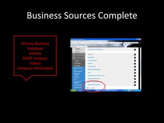 Business Sources Complete

  Primary Business
      Database
       Articles
   SWOT analyses
       Videos
Company information
 