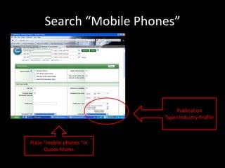 Search “Mobile Phones”




                               Publication
                           Type=Industry Profile



Place “mobile phones “in
      Quote Marks
 