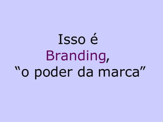 Isso é  Branding ,  “o poder da marca” 
